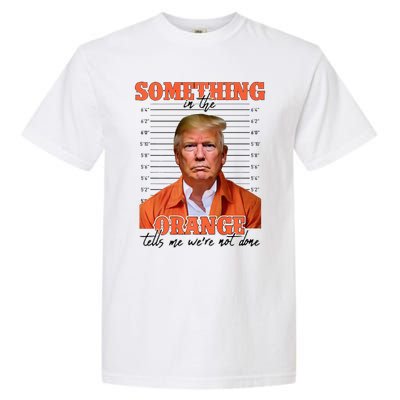 Trump Something In The Orange Tells Me Were Not Done Garment-Dyed Heavyweight T-Shirt