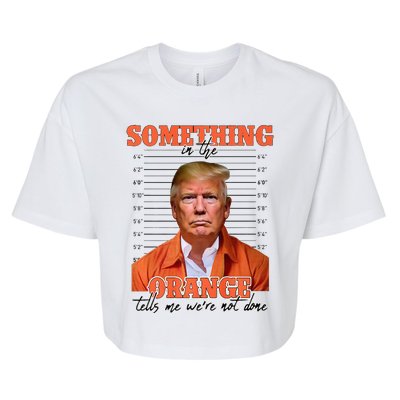 Trump Something In The Orange Tells Me Were Not Done Bella+Canvas Jersey Crop Tee