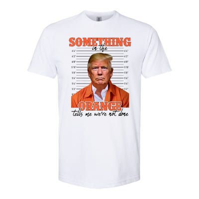 Trump Something In The Orange Tells Me Were Not Done Softstyle CVC T-Shirt