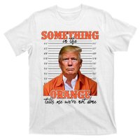 Trump Something In The Orange Tells Me Were Not Done T-Shirt