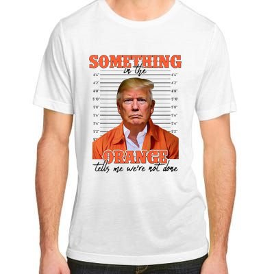 Trump Something In The Orange Tells Me Were Not Done Adult ChromaSoft Performance T-Shirt