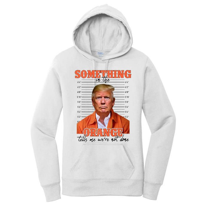 Trump Something In The Orange Tells Me Were Not Done Women's Pullover Hoodie