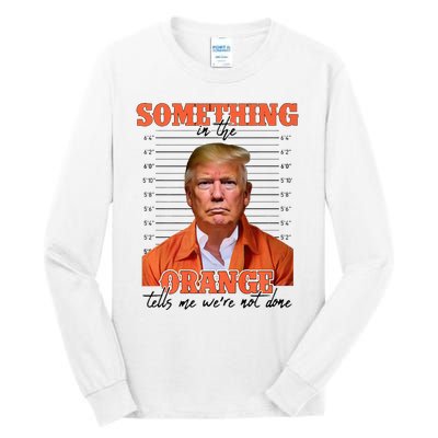 Trump Something In The Orange Tells Me Were Not Done Tall Long Sleeve T-Shirt