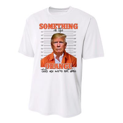 Trump Something In The Orange Tells Me Were Not Done Performance Sprint T-Shirt