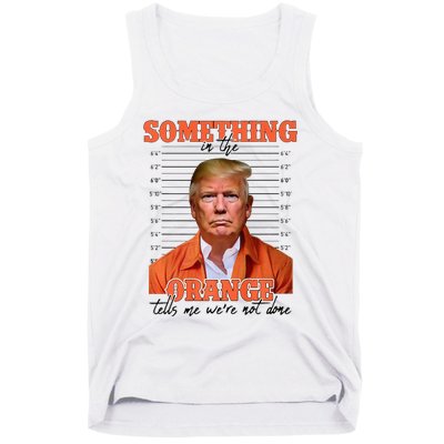 Trump Something In The Orange Tells Me Were Not Done Tank Top