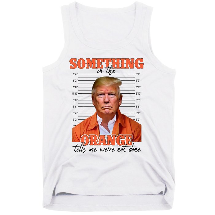 Trump Something In The Orange Tells Me Were Not Done Tank Top