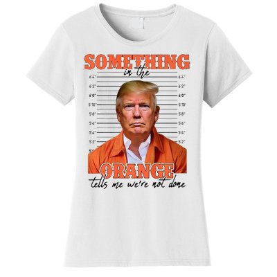 Trump Something In The Orange Tells Me Were Not Done Women's T-Shirt