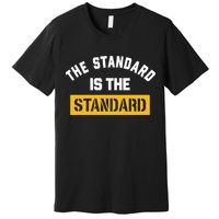 The Standard Is The Standard Premium T-Shirt