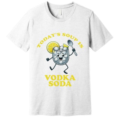TodayS Soup Is Vodka Soda Premium T-Shirt
