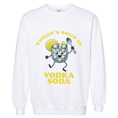 TodayS Soup Is Vodka Soda Garment-Dyed Sweatshirt