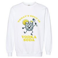 TodayS Soup Is Vodka Soda Garment-Dyed Sweatshirt