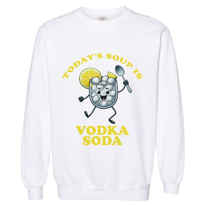 TodayS Soup Is Vodka Soda Garment-Dyed Sweatshirt