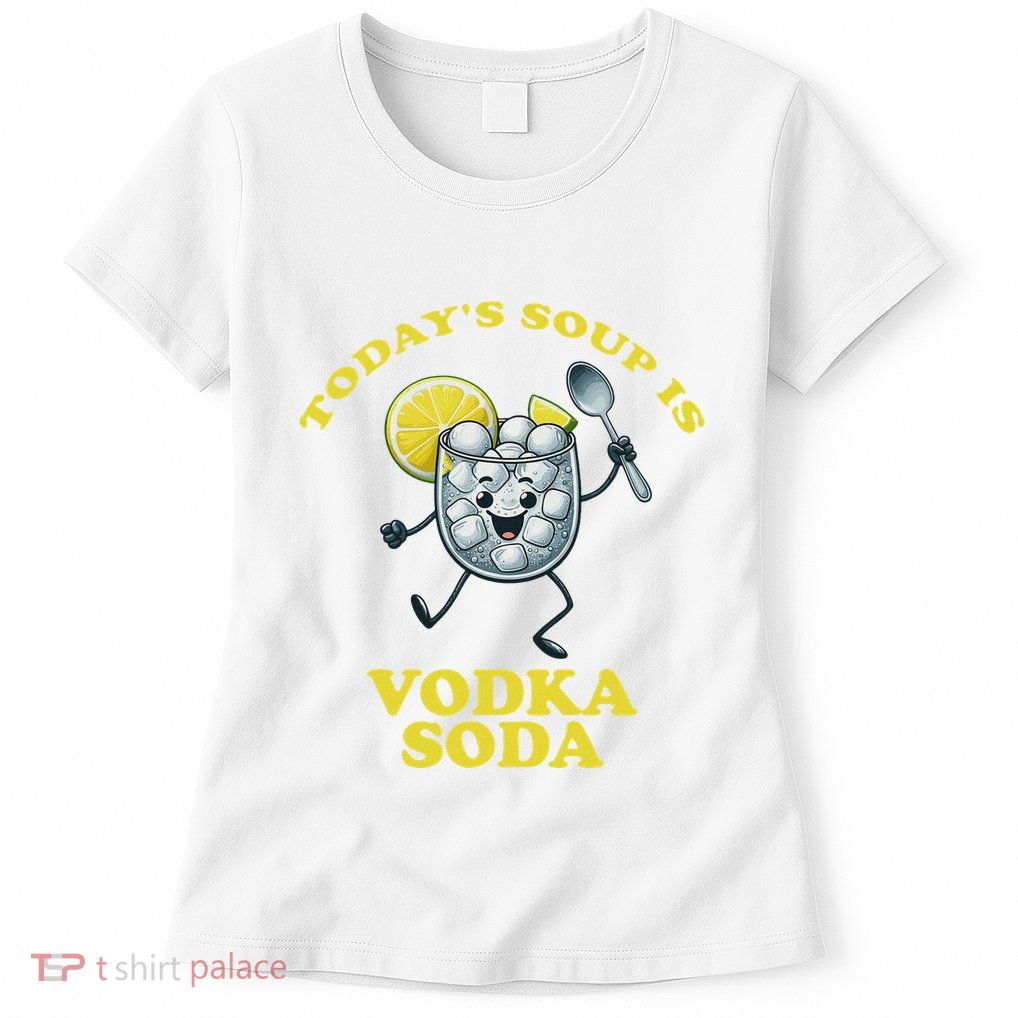 TodayS Soup Is Vodka Soda Womens T-Shirt