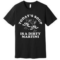 TodayS Soup Is A Dirty Martini Funny Martini Olive Cocktail Premium T-Shirt