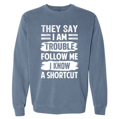 They Say I Am Trouble Follow Me I Know A Shortcut Gift Garment-Dyed Sweatshirt