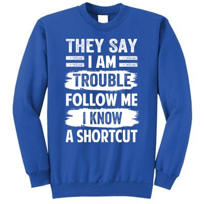 They Say I Am Trouble Follow Me I Know A Shortcut Gift Sweatshirt