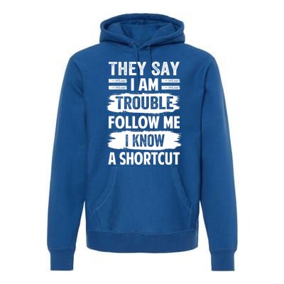 They Say I Am Trouble Follow Me I Know A Shortcut Gift Premium Hoodie