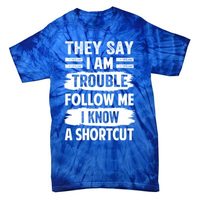 They Say I Am Trouble Follow Me I Know A Shortcut Gift Tie-Dye T-Shirt