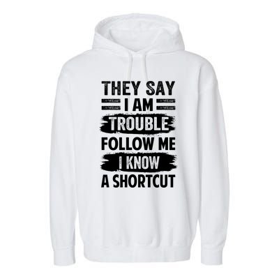 They Say I Am Trouble Follow Me I Know A Shortcut Gift Garment-Dyed Fleece Hoodie