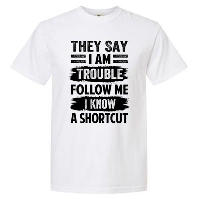 They Say I Am Trouble Follow Me I Know A Shortcut Gift Garment-Dyed Heavyweight T-Shirt