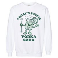 TodayS Soup Is Vodka Soda Garment-Dyed Sweatshirt