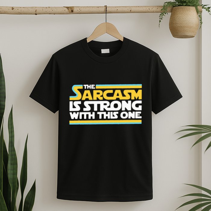 The Sarcasm Is Strong With This One Funny Sarcastic T-Shirt