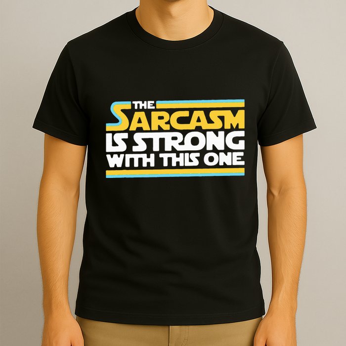 The Sarcasm Is Strong With This One Funny Sarcastic T-Shirt