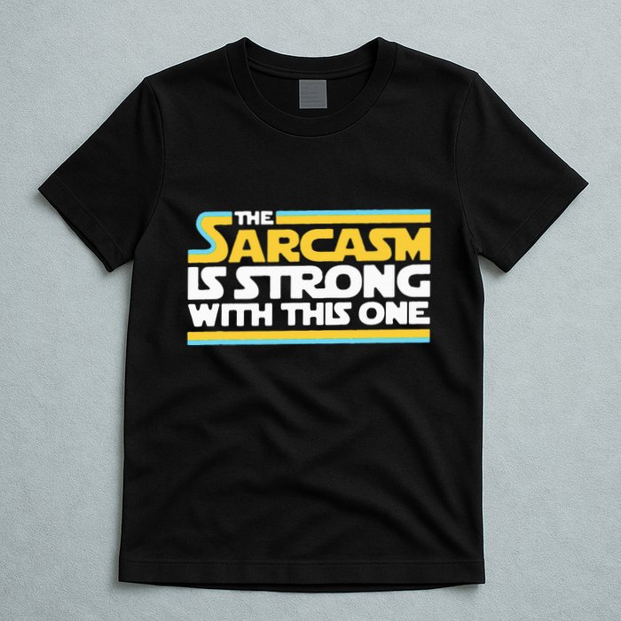 The Sarcasm Is Strong With This One Funny Sarcastic T-Shirt
