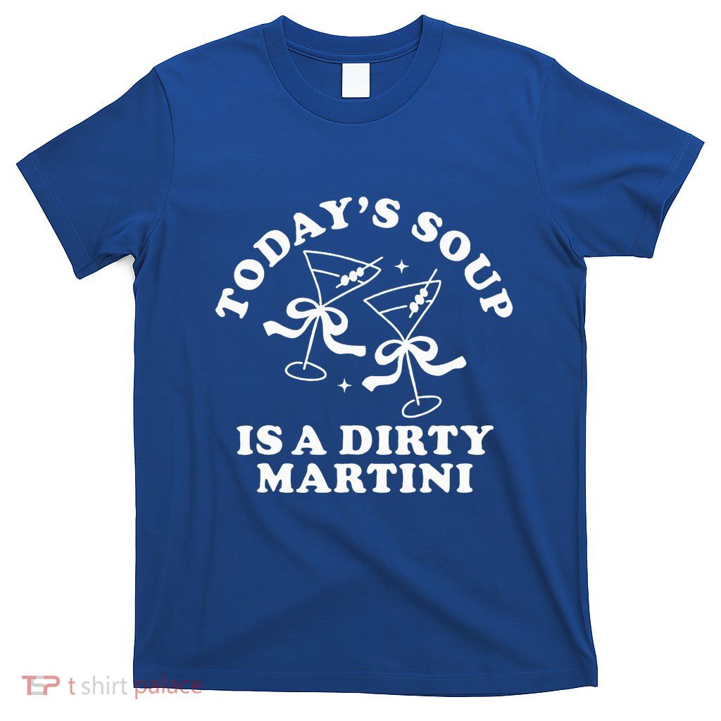 TodayS Soup Is A Dirty Martini T-Shirt