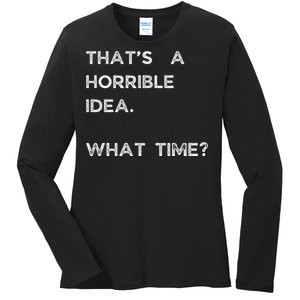 That Sounds Like A Horrible Idea. What Time? Ladies Long Sleeve Shirt