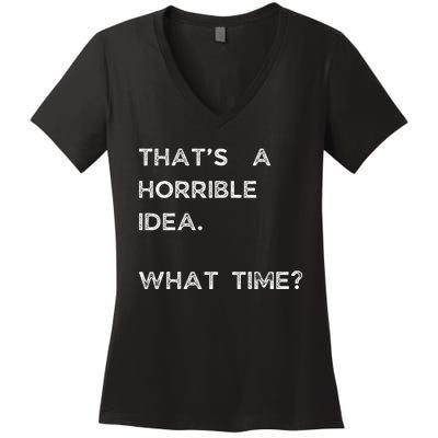 That Sounds Like A Horrible Idea. What Time? Women's V-Neck T-Shirt