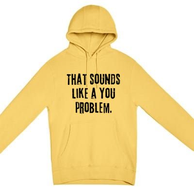 That Sounds Like A You Problem English Slang British Insult Meaningful Gift Premium Pullover Hoodie