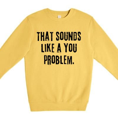 That Sounds Like A You Problem English Slang British Insult Meaningful Gift Premium Crewneck Sweatshirt