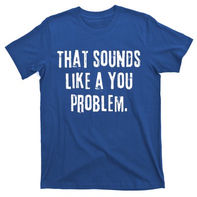 That Sounds Like A You Problem English Slang British Insult Meaningful Gift T-Shirt