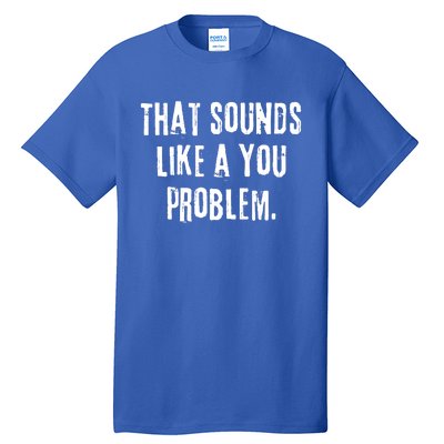 That Sounds Like A You Problem English Slang British Insult Meaningful Gift Tall T-Shirt