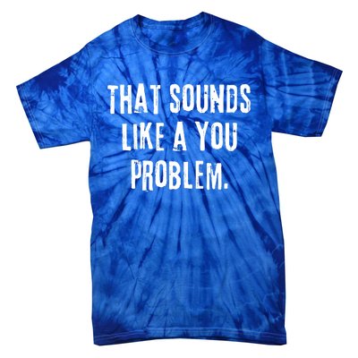 That Sounds Like A You Problem English Slang British Insult Meaningful Gift Tie-Dye T-Shirt