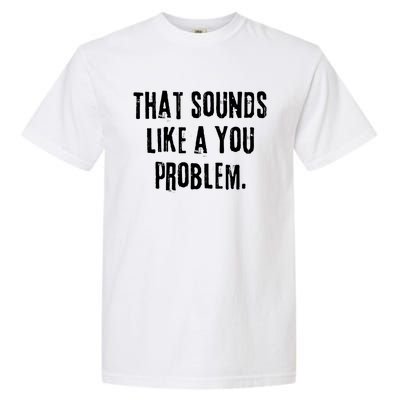 That Sounds Like A You Problem English Slang British Insult Meaningful Gift Garment-Dyed Heavyweight T-Shirt