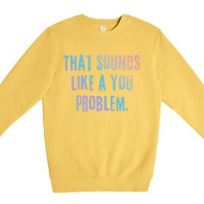 That Sounds Like A You Problem English Slang British Insult Gift Premium Crewneck Sweatshirt