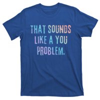 That Sounds Like A You Problem English Slang British Insult Gift T-Shirt