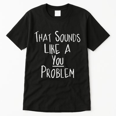 That Sounds Like A You Problem Funny Self Reflection Tall T-Shirt