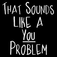 That Sounds Like A You Problem Funny Self Reflection 16 in Basic Backpack