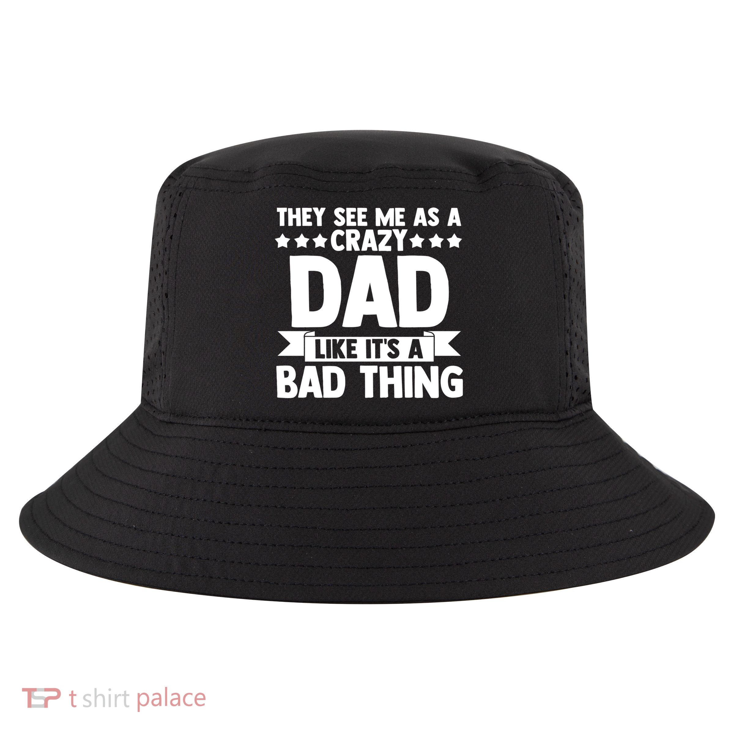 They See Me As A Crazy Dad Like Its A Bad Thing Father Dad Cute Gift Cool Comfort Performance Bucket Hat