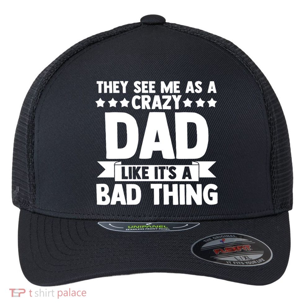 They See Me As A Crazy Dad Like Its A Bad Thing Father Dad Cute Gift Flexfit Unipanel Trucker Cap