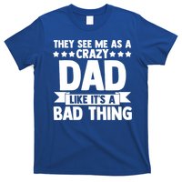 They See Me As A Crazy Dad Like Its A Bad Thing Father Dad Cute Gift T-Shirt