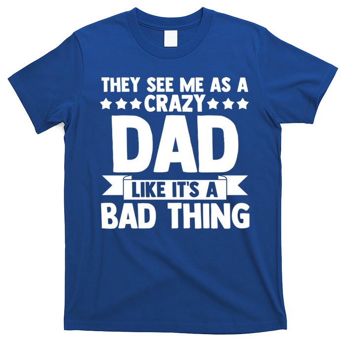 They See Me As A Crazy Dad Like Its A Bad Thing Father Dad Cute Gift T-Shirt