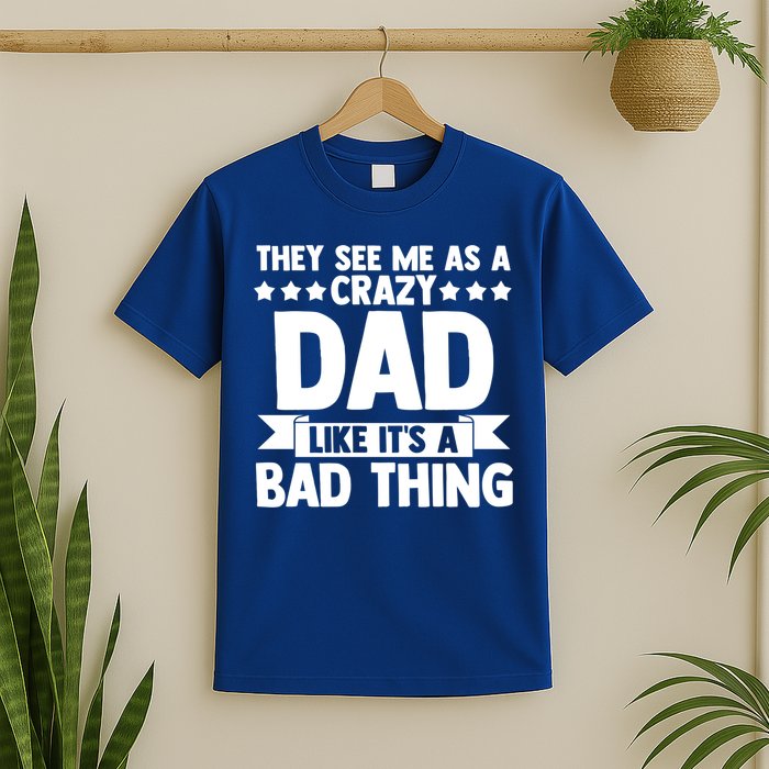 They See Me As A Crazy Dad Like Its A Bad Thing Father Dad Cute Gift T-Shirt