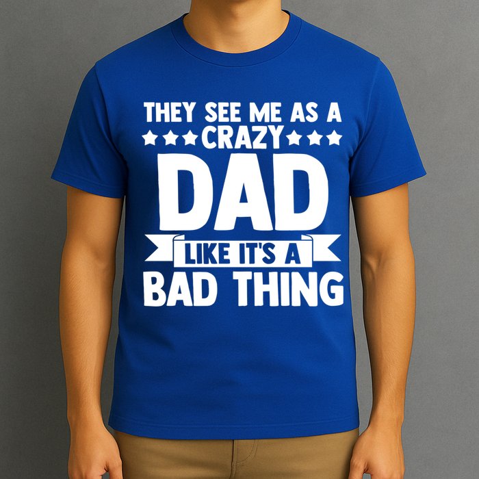They See Me As A Crazy Dad Like Its A Bad Thing Father Dad Cute Gift T-Shirt