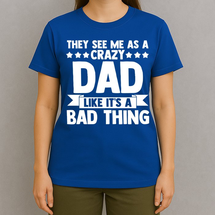 They See Me As A Crazy Dad Like Its A Bad Thing Father Dad Cute Gift T-Shirt