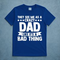 They See Me As A Crazy Dad Like Its A Bad Thing Father Dad Cute Gift T-Shirt