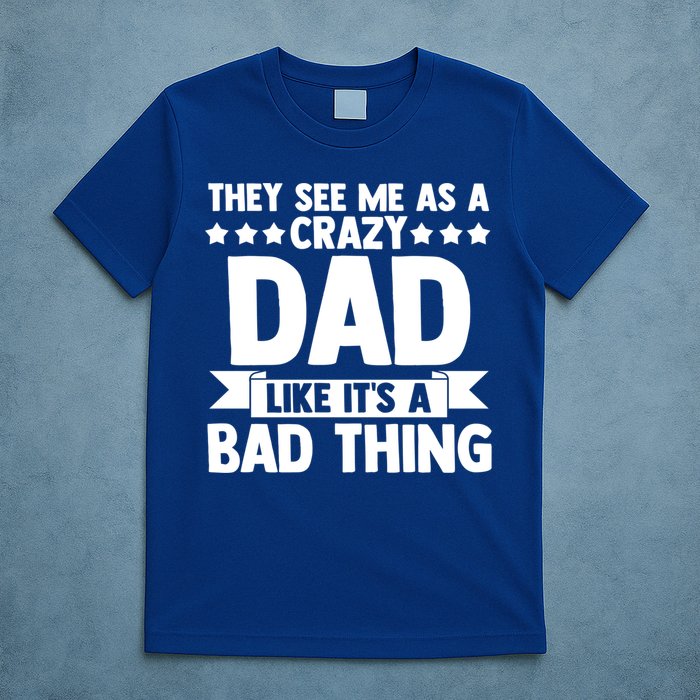 They See Me As A Crazy Dad Like Its A Bad Thing Father Dad Cute Gift T-Shirt